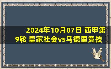 2024年10月07日 西甲第9轮 皇家社会vs马德里竞技 全场录像